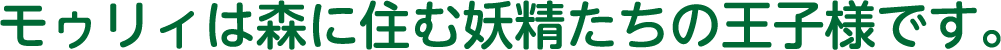 モゥリィは森に住む妖精たちの王子様です。