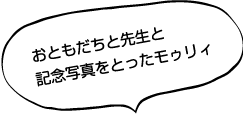 おともだちと先生と記念写真をとったモゥリィ